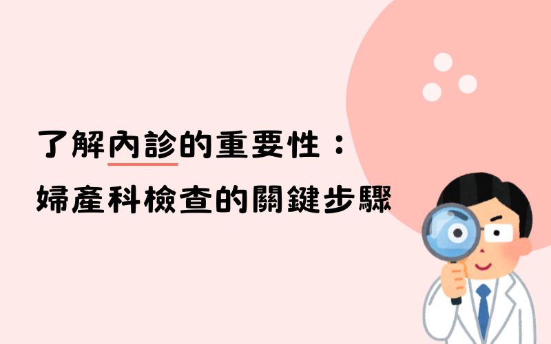 了解內診的重要性：婦產科檢查的關鍵步驟與無可取代的價值