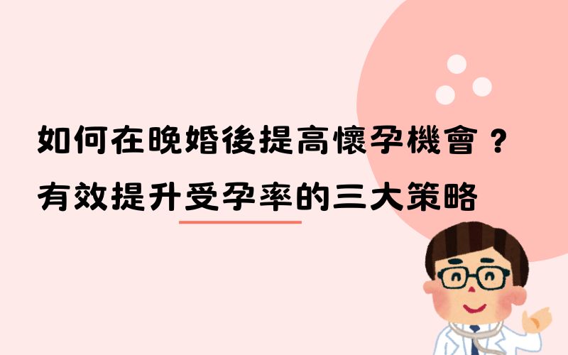 如何在晚婚後提高懷孕機會？有效提升受孕率的三大策略