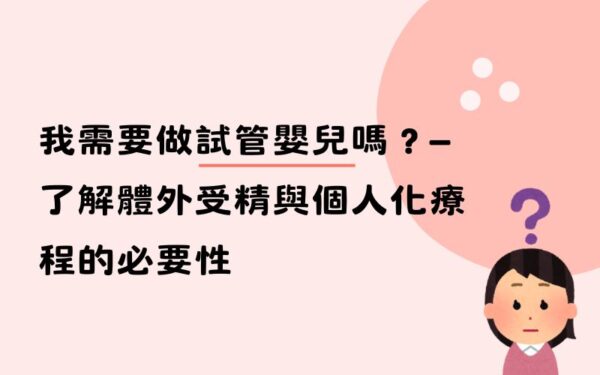 我需要做試管嬰兒嗎？—了解體外受精與個人化療程的必要性